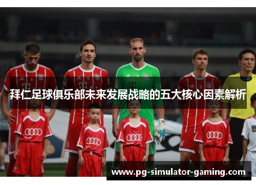 拜仁足球俱乐部未来发展战略的五大核心因素解析