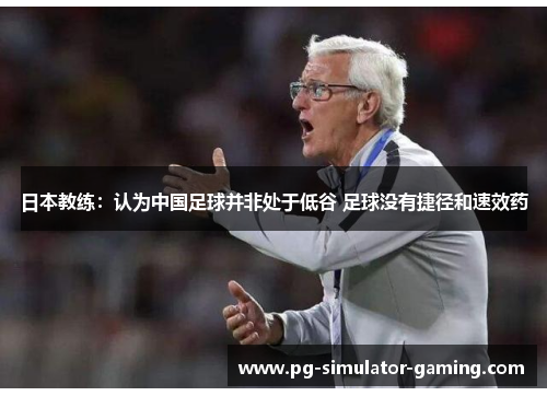 日本教练：认为中国足球并非处于低谷 足球没有捷径和速效药