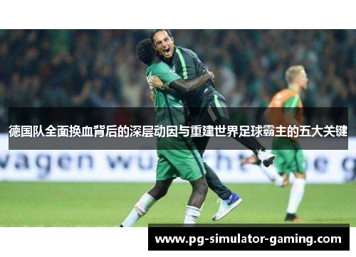 德国队全面换血背后的深层动因与重建世界足球霸主的五大关键
