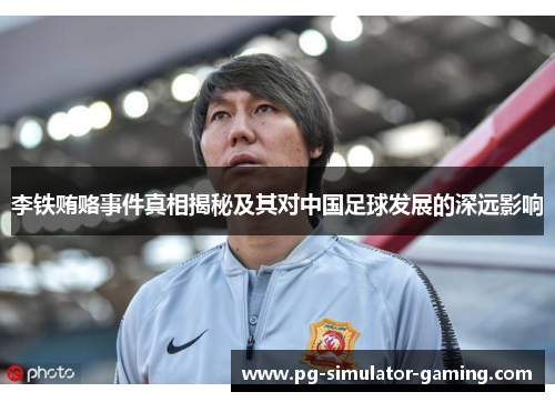 李铁贿赂事件真相揭秘及其对中国足球发展的深远影响