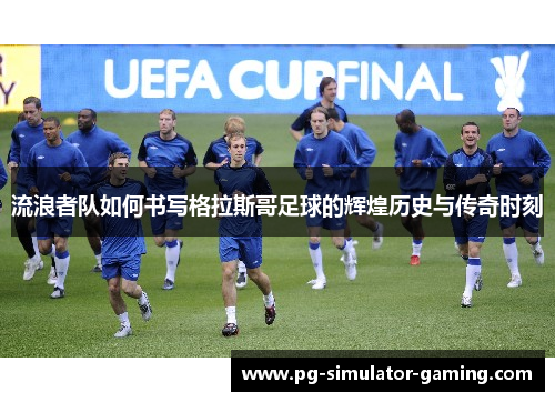 流浪者队如何书写格拉斯哥足球的辉煌历史与传奇时刻