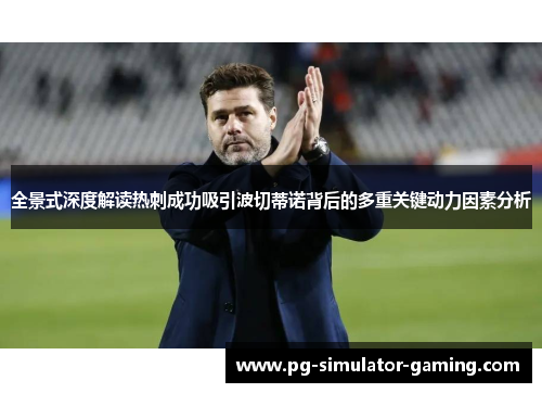 全景式深度解读热刺成功吸引波切蒂诺背后的多重关键动力因素分析
