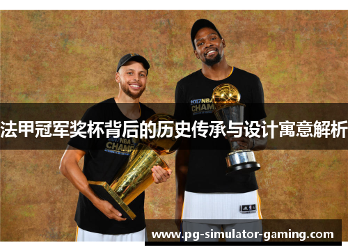 法甲冠军奖杯背后的历史传承与设计寓意解析