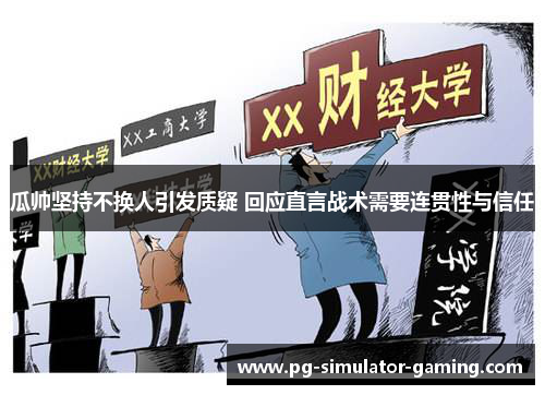 瓜帅坚持不换人引发质疑 回应直言战术需要连贯性与信任