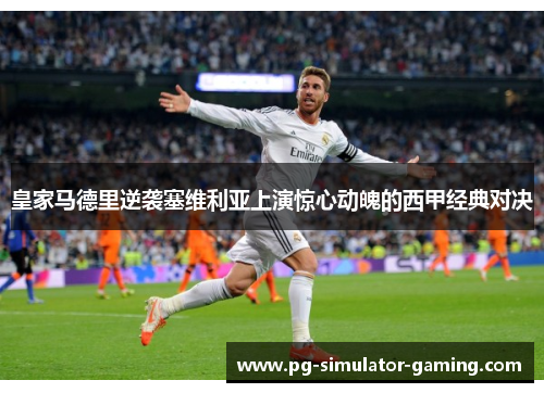 皇家马德里逆袭塞维利亚上演惊心动魄的西甲经典对决
