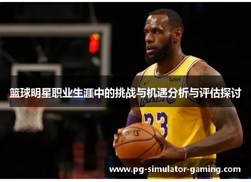 篮球明星职业生涯中的挑战与机遇分析与评估探讨