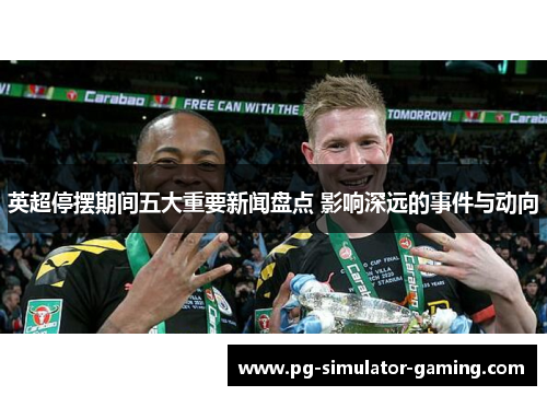 英超停摆期间五大重要新闻盘点 影响深远的事件与动向