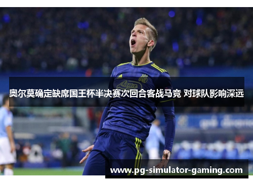 奥尔莫确定缺席国王杯半决赛次回合客战马竞 对球队影响深远
