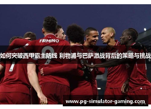 如何突破西甲霸主防线 利物浦与巴萨激战背后的策略与挑战