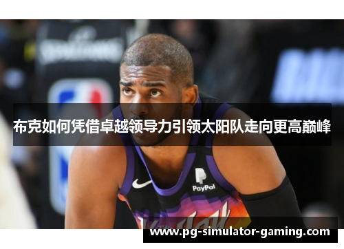 布克如何凭借卓越领导力引领太阳队走向更高巅峰