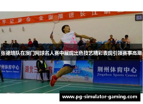 张德培队在澳门网球名人赛中展现出色技艺精彩表现引领赛事高潮