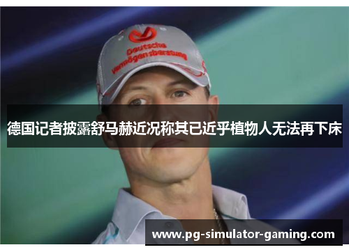 德国记者披露舒马赫近况称其已近乎植物人无法再下床