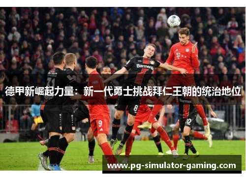 德甲新崛起力量：新一代勇士挑战拜仁王朝的统治地位