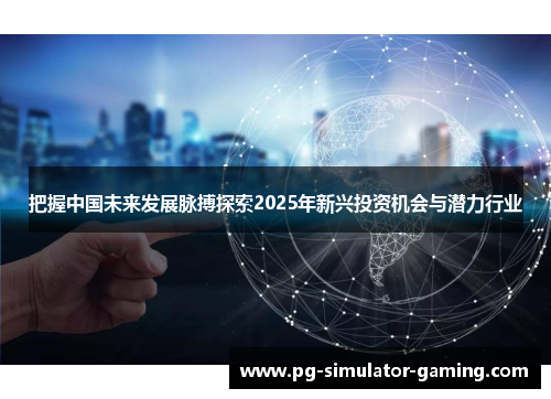 把握中国未来发展脉搏探索2025年新兴投资机会与潜力行业