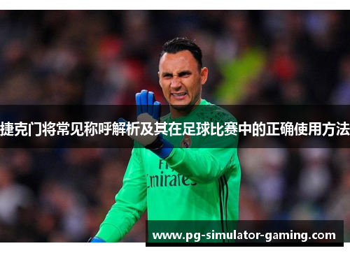 捷克门将常见称呼解析及其在足球比赛中的正确使用方法