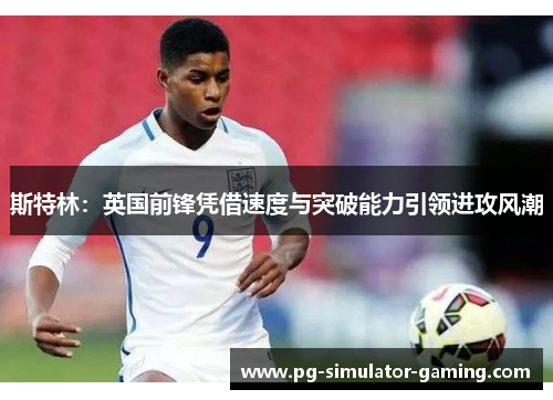 斯特林：英国前锋凭借速度与突破能力引领进攻风潮