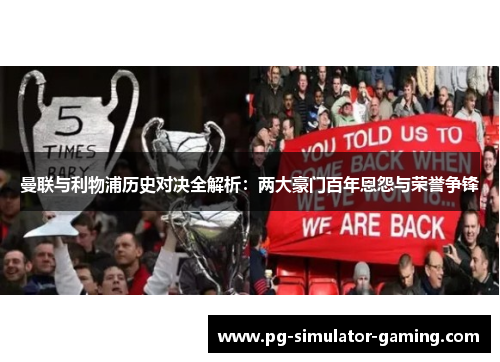 曼联与利物浦历史对决全解析：两大豪门百年恩怨与荣誉争锋