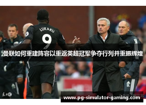 曼联如何重建阵容以重返英超冠军争夺行列并重振辉煌