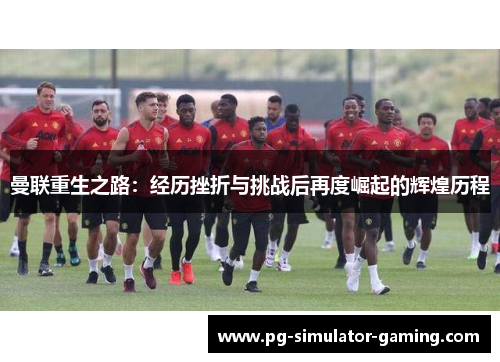 曼联重生之路：经历挫折与挑战后再度崛起的辉煌历程