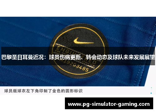 巴黎圣日耳曼近况：球员伤病更新、转会动态及球队未来发展展望
