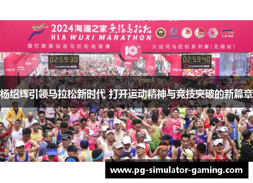 杨绍辉引领马拉松新时代 打开运动精神与竞技突破的新篇章