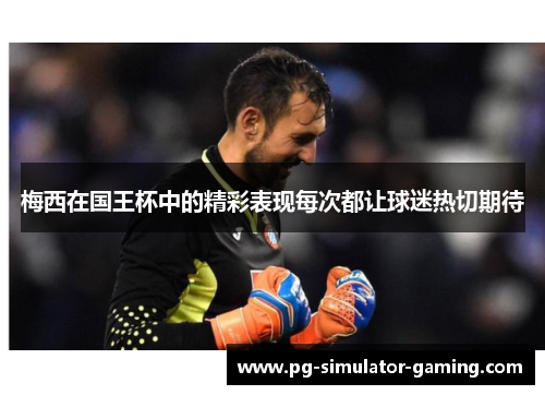 梅西在国王杯中的精彩表现每次都让球迷热切期待