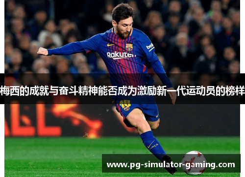梅西的成就与奋斗精神能否成为激励新一代运动员的榜样