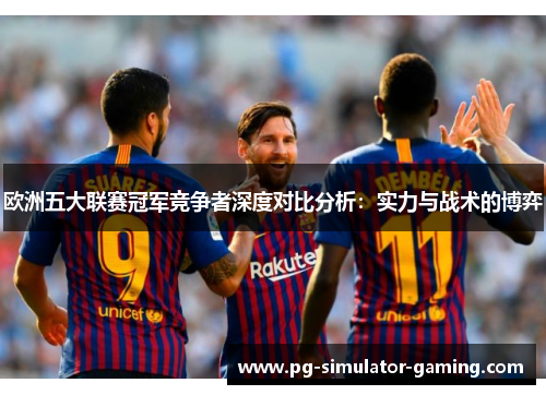 欧洲五大联赛冠军竞争者深度对比分析：实力与战术的博弈
