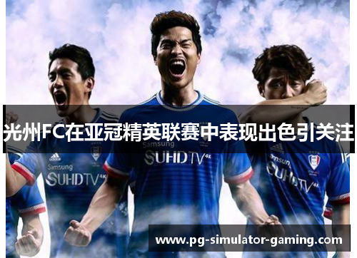 光州FC在亚冠精英联赛中表现出色引关注