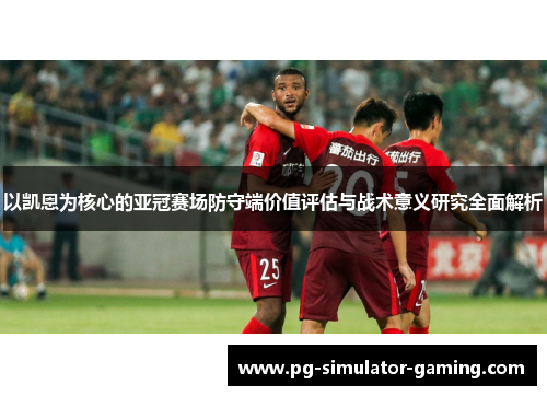 以凯恩为核心的亚冠赛场防守端价值评估与战术意义研究全面解析