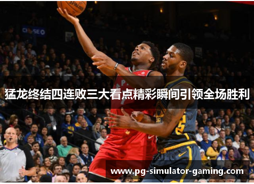 猛龙终结四连败三大看点精彩瞬间引领全场胜利