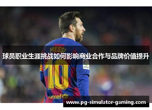 球员职业生涯挑战如何影响商业合作与品牌价值提升
