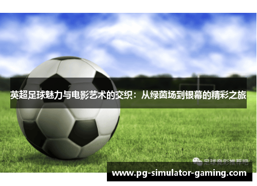 英超足球魅力与电影艺术的交织：从绿茵场到银幕的精彩之旅