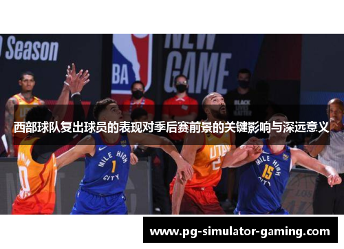 西部球队复出球员的表现对季后赛前景的关键影响与深远意义