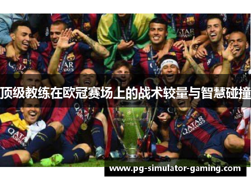 顶级教练在欧冠赛场上的战术较量与智慧碰撞